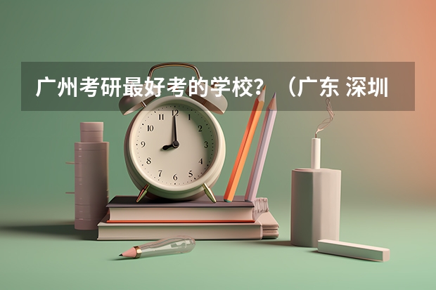 广州考研最好考的学校？（广东 深圳广州珠海地区MPA院校一览表（附学费学制、分数线）相关信息 林晨陪你考研）