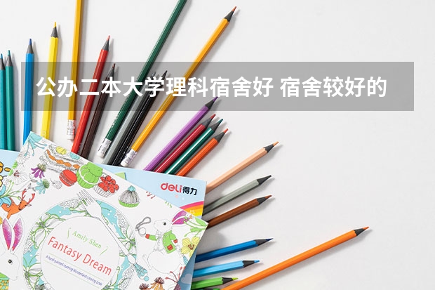 公办二本大学理科宿舍好 宿舍较好的二本大学