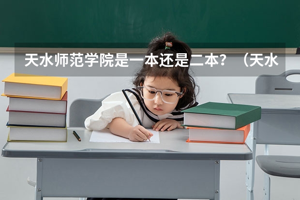 天水师范学院是一本还是二本？（天水师范学院是一本还是二本）