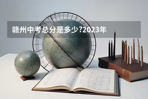 赣州中考总分是多少?2023年