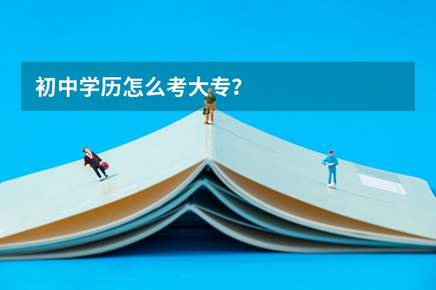 初中学历怎么考大专？