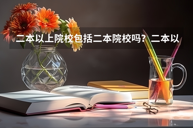 二本以上院校包括二本院校吗？二本以上院校什么意思，陕西咸阳西藏民族大学算二本以上院校吗？