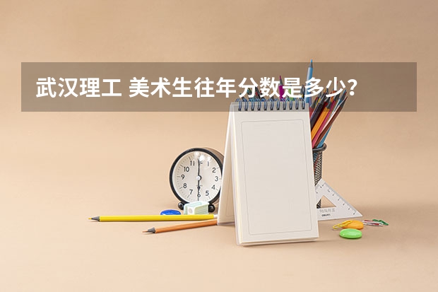 武汉理工 美术生往年分数是多少？