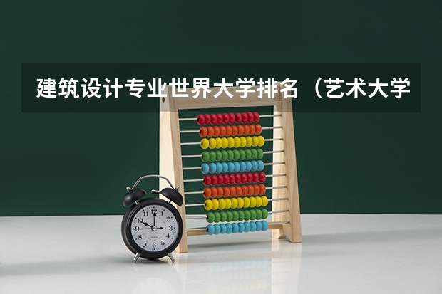 建筑设计专业世界大学排名（艺术大学本科排名）