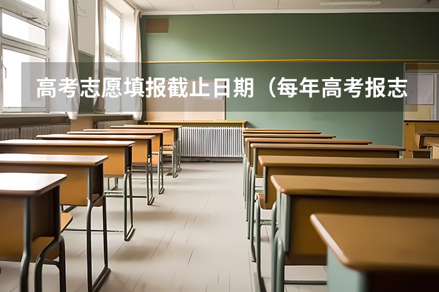 高考志愿填报截止日期（每年高考报志愿的时间）