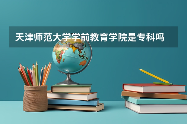 天津师范大学学前教育学院是专科吗