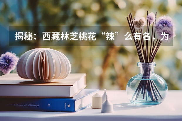 揭秘：西藏林芝桃花“辣”么有名，为什么却只开花不结果？