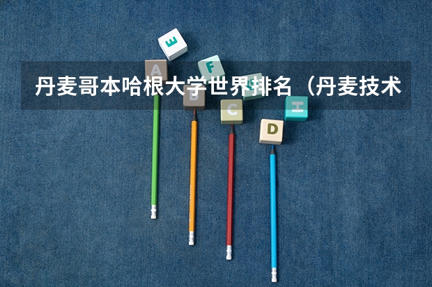 丹麦哥本哈根大学世界排名（丹麦技术大学的排名）