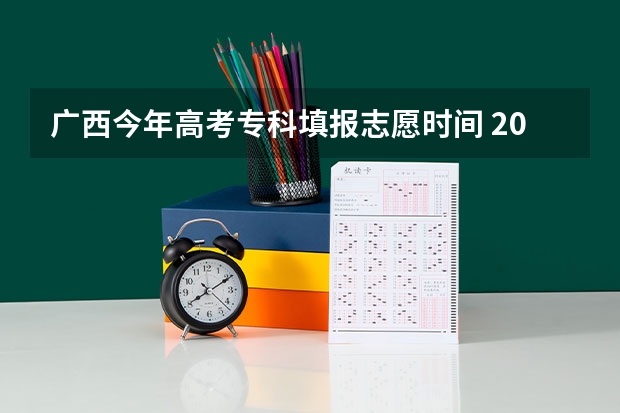 广西今年高考专科填报志愿时间 2023高考专科报考时间和截止时间