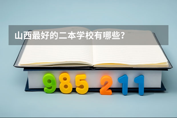 山西最好的二本学校有哪些？