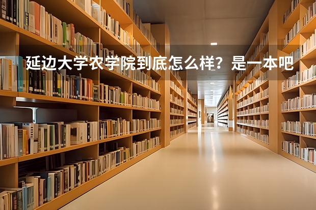 延边大学农学院到底怎么样?是一本吧?