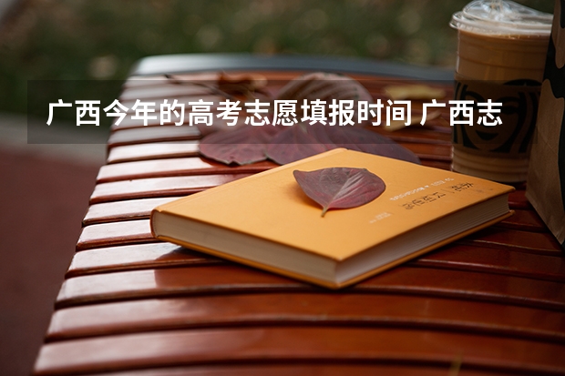 广西今年的高考志愿填报时间 广西志愿填报时间和截止时间