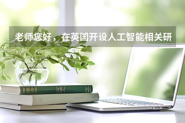 老师您好，在英国开设人工智能相关研究生专业的学校有哪些，可以推荐一下吗？