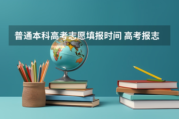普通本科高考志愿填报时间 高考报志愿时间2023年具体时间