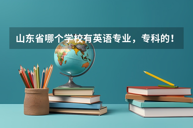 山东省哪个学校有英语专业，专科的！急！