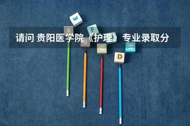 请问 贵阳医学院《护理》专业录取分数线是多少