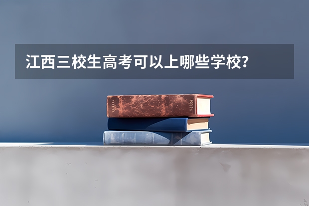 江西三校生高考可以上哪些学校？