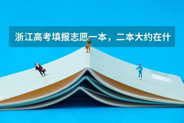 浙江高考填报志愿一本，二本大约在什么时间