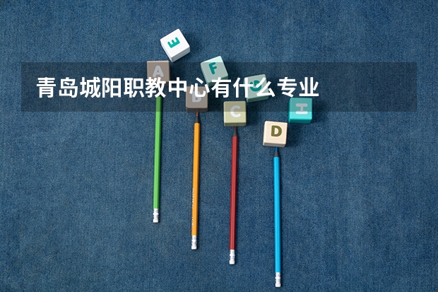 青岛城阳职教中心有什么专业