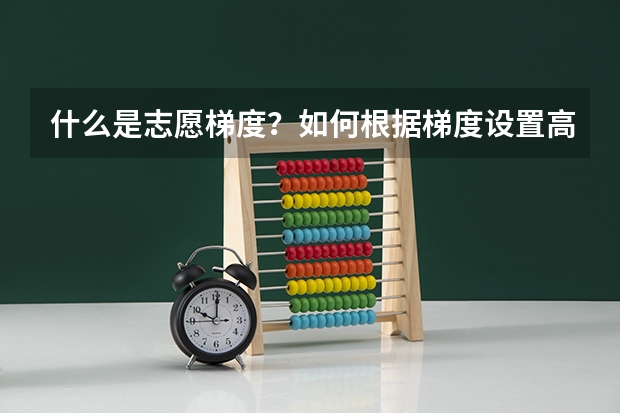 什么是志愿梯度？如何根据梯度设置高考志愿填报顺序？