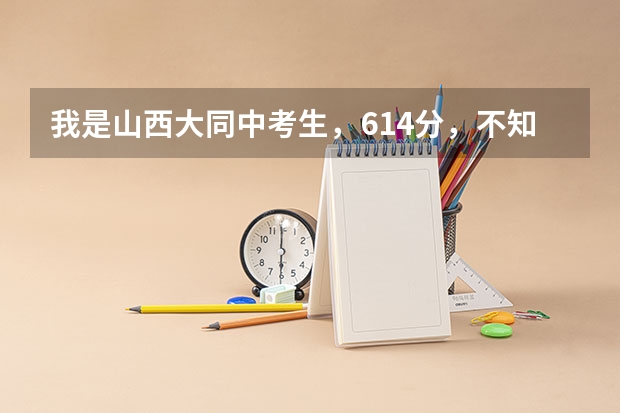 我是山西大同中考生，614分，不知道该去哪个学校，大同二中普班、实验中学宏志班和怀仁一中去哪好