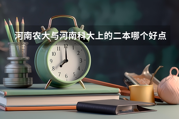 河南农大与河南科大上的二本哪个好点？它们的二本专业哪个好点？我是河南理科考生