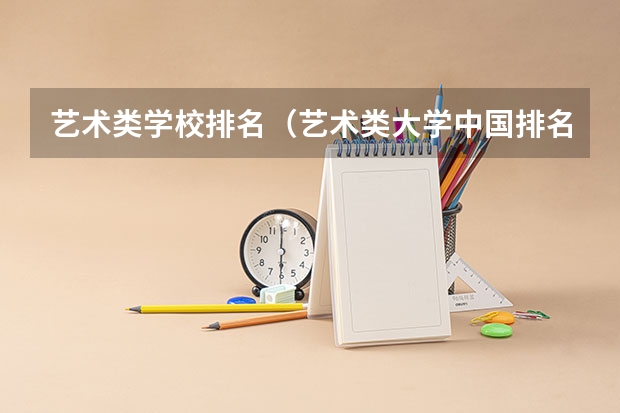 艺术类学校排名（艺术类大学中国排名）