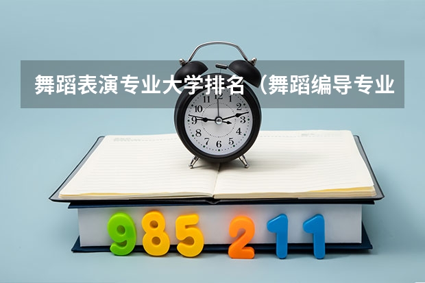 舞蹈表演专业大学排名（舞蹈编导专业大学排名）
