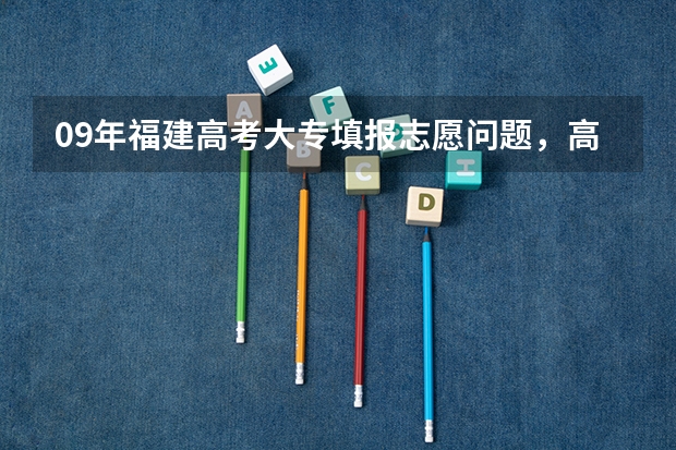 09年福建高考大专填报志愿问题,高分,急求(广东高考优惠政策)