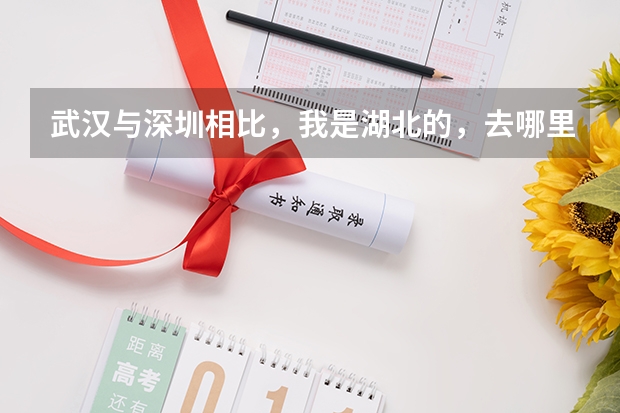 武汉与深圳相比，我是湖北的，去哪里发展比较合适？