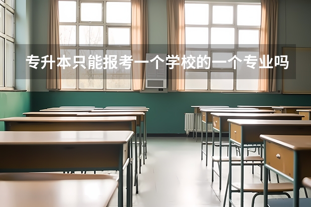专升本只能报考一个学校的一个专业吗？可不可以多报几个？