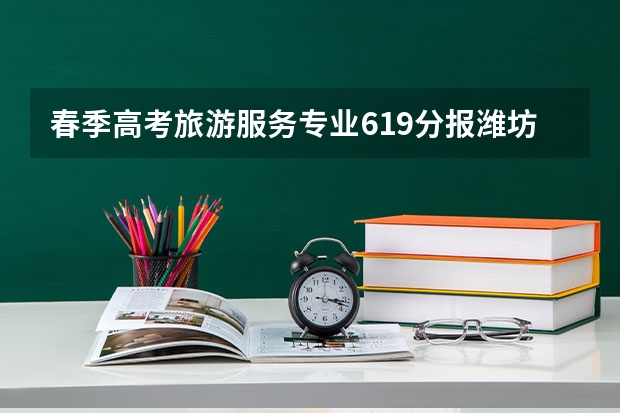 春季高考旅游服务专业619分报潍坊学院可以吗