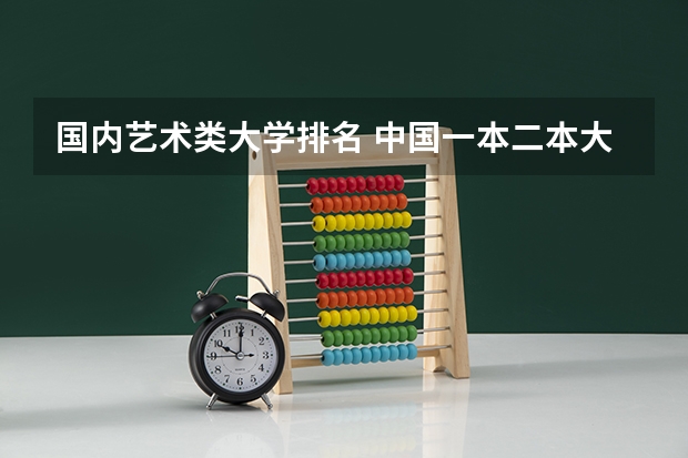 国内艺术类大学排名 中国一本二本大学排名~~~艺术类理科类文科类~~