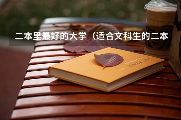 二本里最好的大学（适合文科生的二本大学及专业）