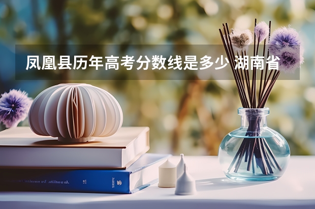 凤凰县历年高考分数线是多少 湖南省凤凰县中考分数线