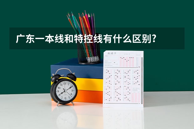 广东一本线和特控线有什么区别?