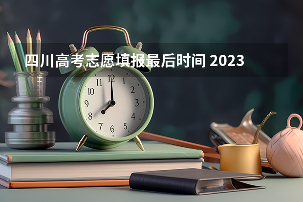 四川高考志愿填报最后时间 2023四川高考本科一批志愿几号填报(具体时间)
