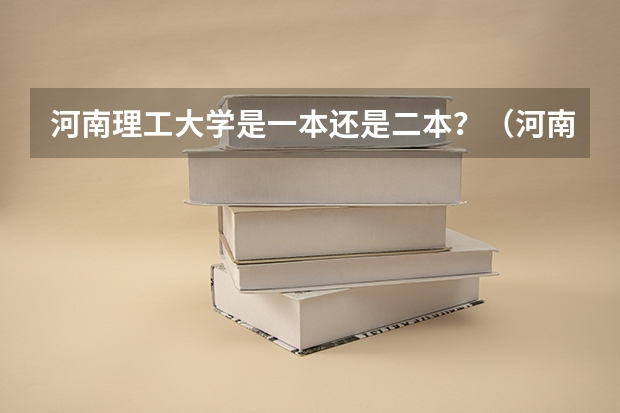 河南理工大学是一本还是二本？（河南理工大学是一本院校还是二本院校？）