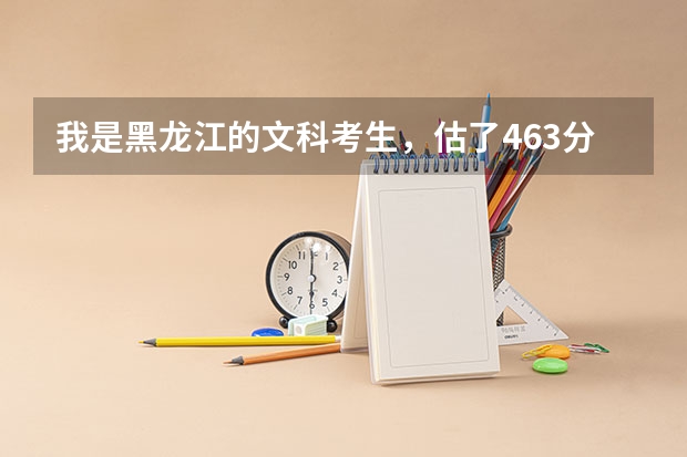 我是黑龙江的文科考生，估了463分上二本有希望吗？我很忐忑！我不之怎么报志愿请朋友们给些意见！谢谢！