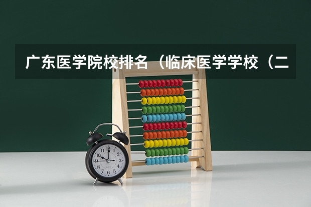 广东医学院校排名（临床医学学校（二本）排名？）