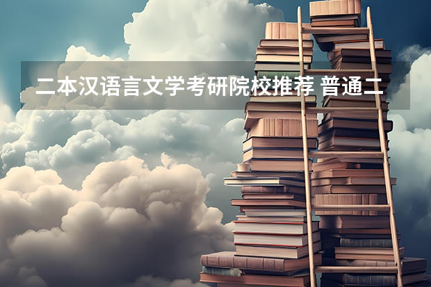 二本汉语言文学考研院校推荐 普通二本师范院校的大学生，打算考研，考去哪儿比较好？