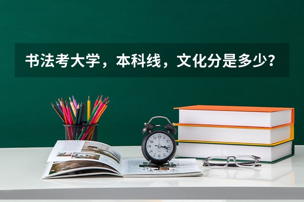 书法考大学，本科线，文化分是多少？专业都考什么？专业分多少？
