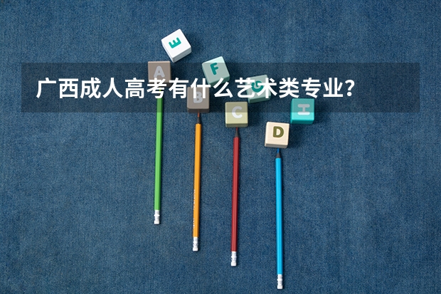广西成人高考有什么艺术类专业？