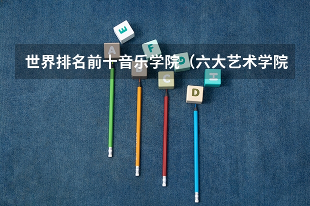 世界排名前十音乐学院（六大艺术学院排名）