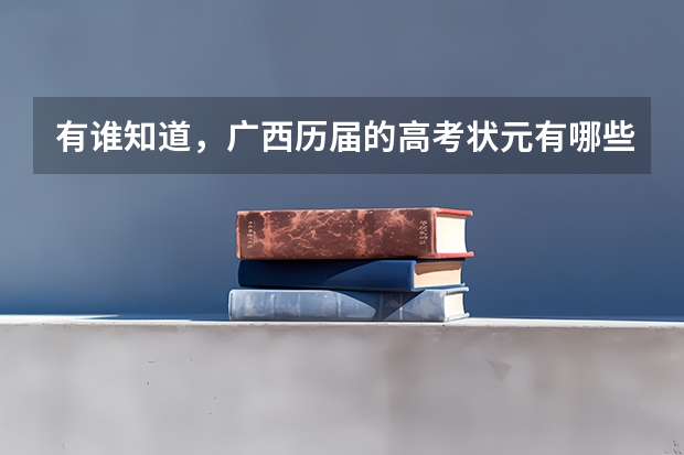 有谁知道，广西历届的高考状元有哪些