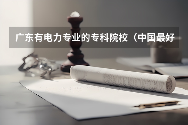 广东有电力专业的专科院校（中国最好的二本院校排名及分数线）