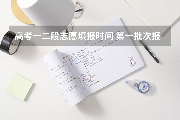 高考一二段志愿填报时间 第一批次报考时间