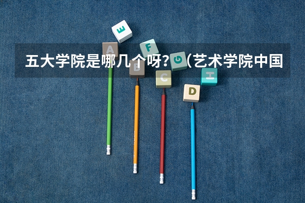 五大学院是哪几个呀？（艺术学院中国排名）