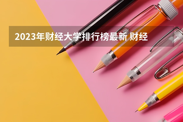 2023年财经大学排行榜最新 财经学校排名
