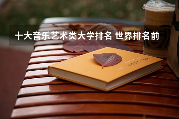十大音乐艺术类大学排名 世界排名前十音乐学院